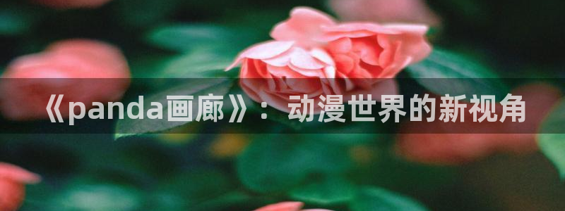 喵趣漫画网页版免费阅读：《panda画廊》：动漫世界的新视角