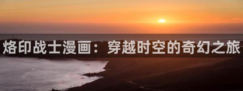 好喵漫画：烙印战士漫画：穿越时空的奇幻之旅